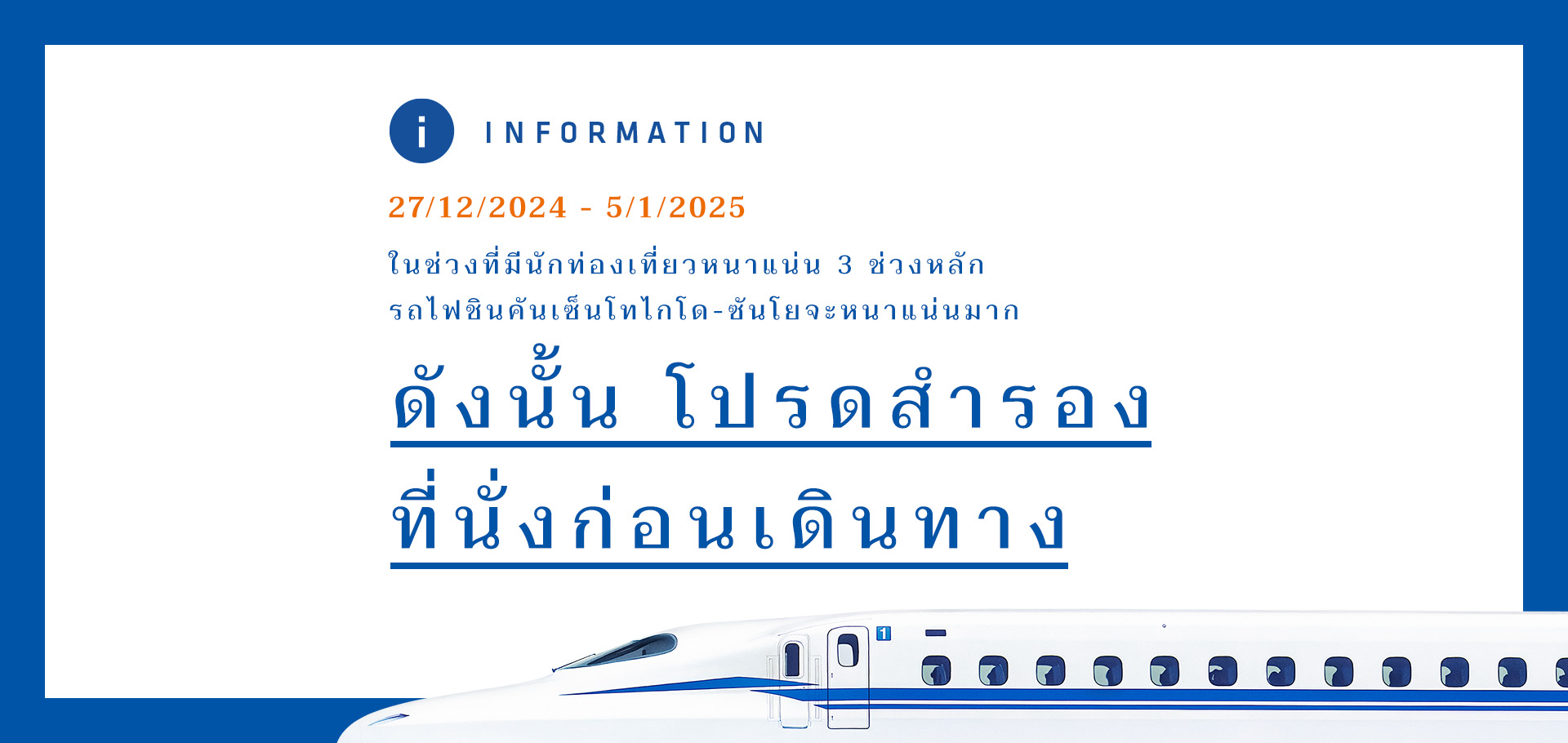 12/27/2024-1/5/2025 ในช่วงที่มีนักท่องเที่ยวหนาแน่น 3 ช่วงหลัก รถไฟชินคันเซ็นโทไกโด-ซันโยจะหนาแน่นมาก ดังนั้นโปรดสำรองที่นั่งก่อนเดินทาง